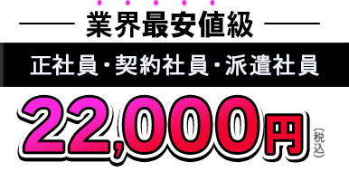 業界最安値級 正社員 22,000円